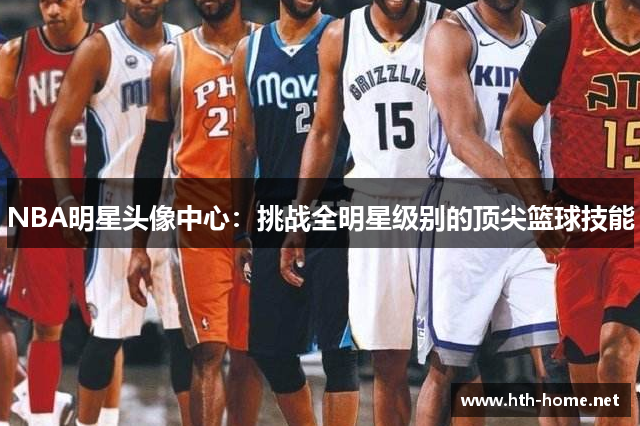 NBA明星头像中心：挑战全明星级别的顶尖篮球技能