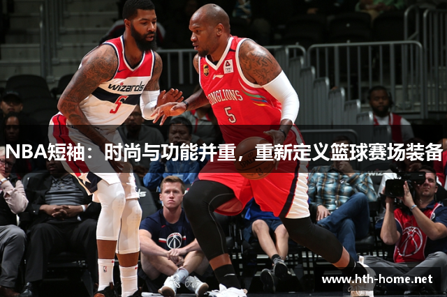 NBA短袖：时尚与功能并重，重新定义篮球赛场装备